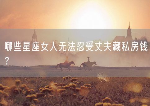 哪些星座女人无法忍受丈夫藏私房钱？(图1)