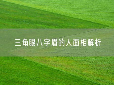 三角眼八字眉的人面相解析(图1) 三角眼八字眉的人面相解析(图1)