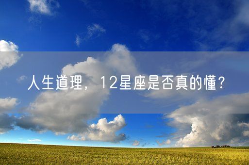 人生道理，12星座是否真的懂？(图1)