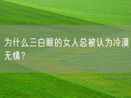 为什么三白眼的女人总被认为冷漠无情？(图1)