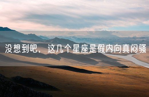 没想到吧,这几个星座是假内向真闷骚(图1) 没想到吧,这几个星座是假内向真闷骚(图1)