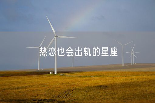 热恋也会出轨的星座(图1) 热恋也会出轨的星座(图1)