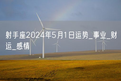 射手座2024年5月1日运势_事业_财运_感情(图1)