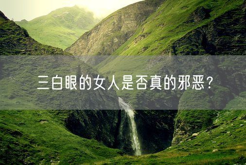 三白眼的女人是否真的邪恶?(图1) 三白眼的女人是否真的邪恶?(图1)