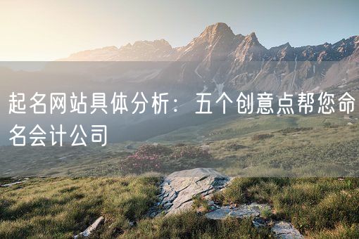 起名网站具体分析：五个创意点帮您命名会计公司(图1)