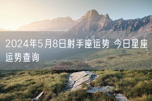 2024年5月8日射手座运势 今日星座运势查询(图1) 2024年5月8日射手座运势 今日星座运势查询(图1)