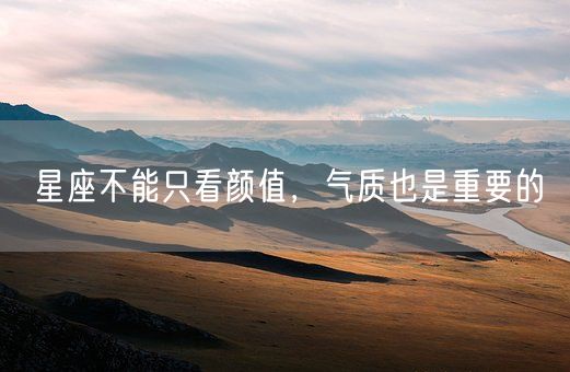 星座不能只看颜值,气质也是重要的(图1) 星座不能只看颜值,气质也是重要的(图1)