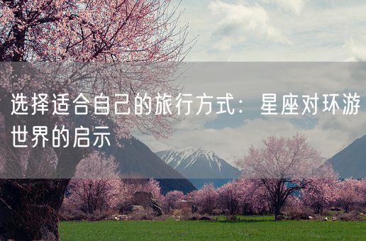 选择适合自己的旅行方式：星座对环游世界的启示(图1)