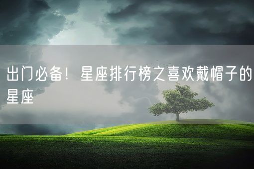 出门必备!星座排行榜之喜欢戴帽子的星座(图1) 出门必备!星座排行榜之喜欢戴帽子的星座(图1)