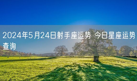 2024年5月24日射手座运势 今日星座运势查询(图1) 2024年5月24日射手座运势 今日星座运势查询(图1)
