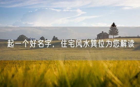 起一个好名字，住宅风水巽位为您解读(图1)