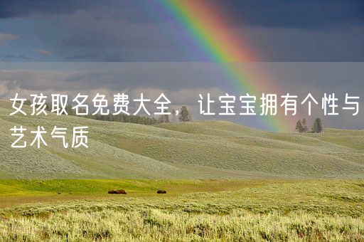 女孩取名免费大全,让宝宝拥有个性与艺术气质(图1) 女孩取名免费大全,让宝宝拥有个性与艺术气质(图1)