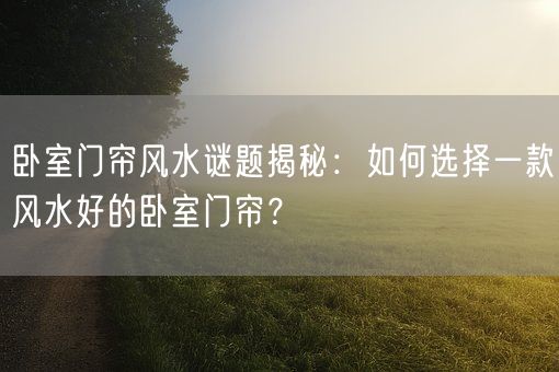 卧室门帘风水谜题揭秘：如何选择一款风水好的卧室门帘？(图1)