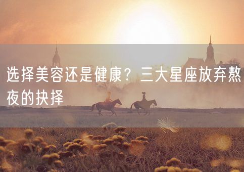 选择美容还是健康?三大星座放弃熬夜的抉择(图1) 选择美容还是健康?三大星座放弃熬夜的抉择(图1)