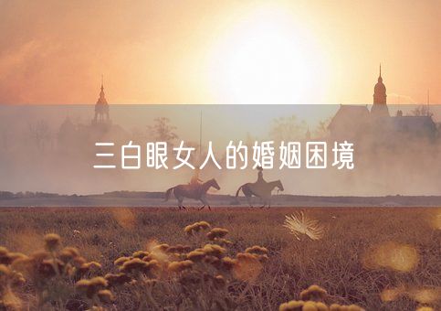 三白眼女人的婚姻困境(图1) 三白眼女人的婚姻困境(图1)