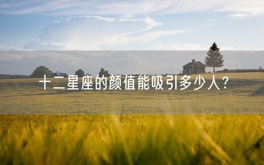 十二星座的颜值能吸引多少人？(图1)
