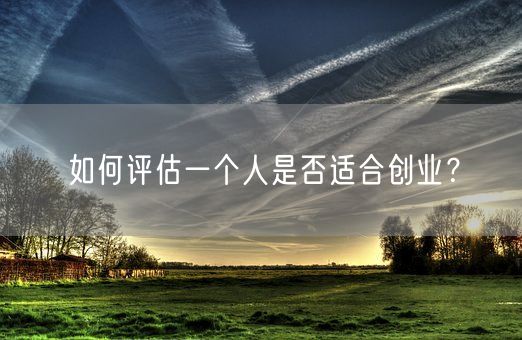 如何评估一个人是否适合创业?(图1) 如何评估一个人是否适合创业?(图1)
