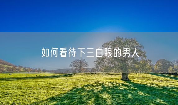 如何看待下三白眼的男人(图1) 如何看待下三白眼的男人(图1)