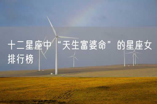 十二星座中“天生富婆命”的星座女排行榜(图1) 十二星座中“天生富婆命”的星座女排行榜(图1)