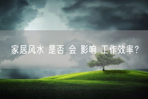 家居风水 是否 会 影响 工作效率？(图1)