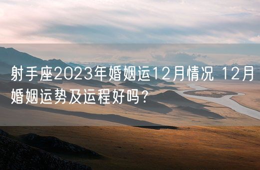 射手座2023年婚姻运12月情况 12月婚姻运势及运程好吗?(图1) 射手座2023年婚姻运12月情况 12月婚姻运势及运程好吗?(图1)