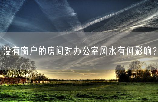 没有窗户的房间对办公室风水有何影响？(图1)