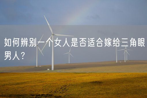 如何辨别一个女人是否适合嫁给三角眼男人？(图1)