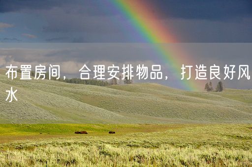 布置房间，合理安排物品，打造良好风水(图1)