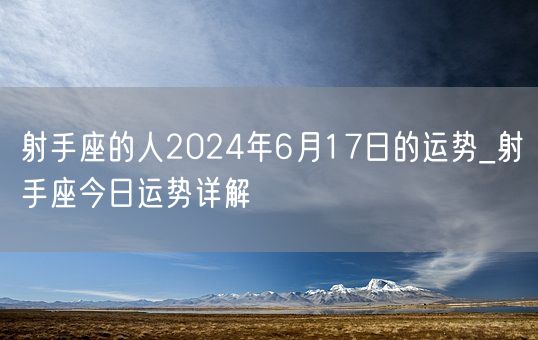 射手座的人2024年6月17日的运势_射手座今日运势详解(图1) 射手座的人2024年6月17日的运势_射手座今日运势详解(图1)