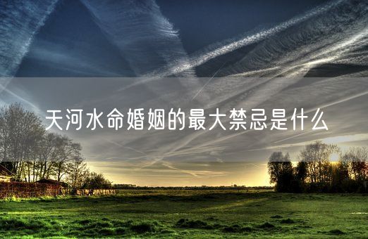 天河水命婚姻的最大禁忌是什么(图1) 天河水命婚姻的最大禁忌是什么(图1)