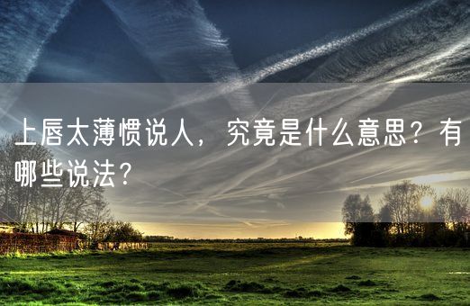 上唇太薄惯说人,究竟是什么意思?有哪些说法?(图1) 上唇太薄惯说人,究竟是什么意思?有哪些说法?(图1)