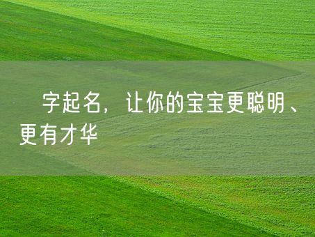 璟字起名，让你的宝宝更聪明、更有才华(图1)