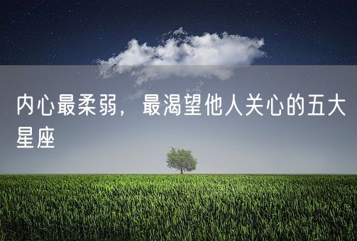 内心最柔弱，最渴望他人关心的五大星座(图1)