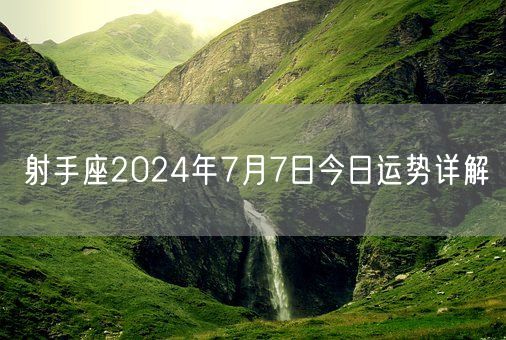 射手座2024年7月7日今日运势详解(图1) 射手座2024年7月7日今日运势详解(图1)