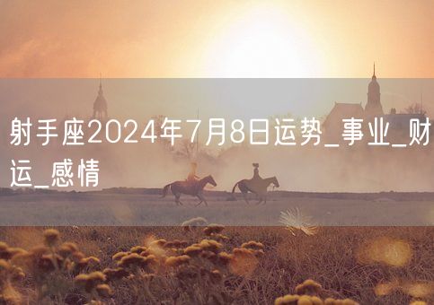 射手座2024年7月8日运势_事业_财运_感情(图1) 射手座2024年7月8日运势_事业_财运_感情(图1)