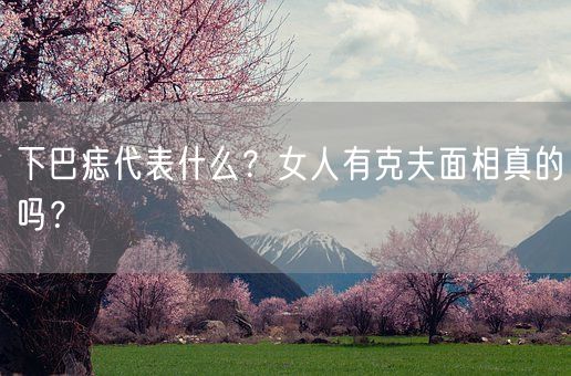 下巴痣代表什么?女人有克夫面相真的吗?(图1) 下巴痣代表什么?女人有克夫面相真的吗?(图1)