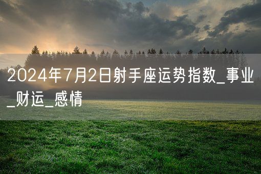 2024年7月2日射手座运势指数_事业_财运_感情(图1) 2024年7月2日射手座运势指数_事业_财运_感情(图1)
