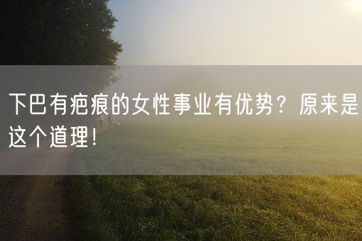下巴有疤痕的女性事业有优势?原来是这个道理!(图1) 下巴有疤痕的女性事业有优势?原来是这个道理!(图1)