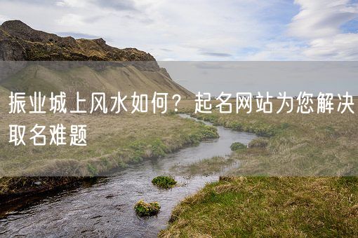 振业城上风水如何？起名网站为您解决取名难题(图1)