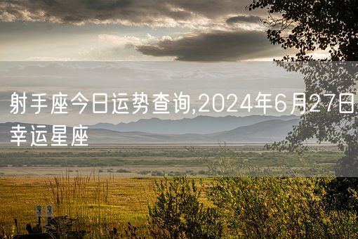 射手座今日运势查询,2024年6月27日幸运星座(图1) 射手座今日运势查询,2024年6月27日幸运星座(图1)