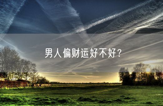 男人偏财运好不好？(图1)