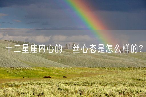 十二星座内心的屌丝心态是怎么样的？(图1)