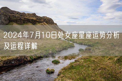2024年7月10日处女座星座运势分析及运程详解(图1)
