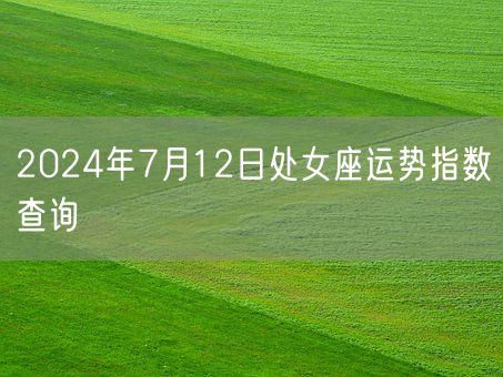 2024年7月12日处女座运势指数查询(图1)