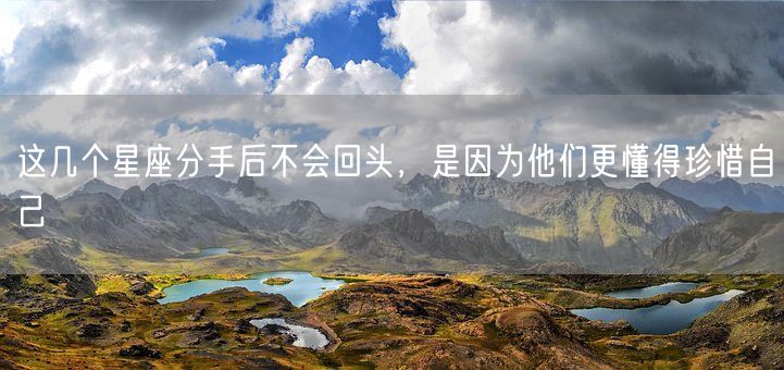 这几个星座分手后不会回头,是因为他们更懂得珍惜自己(图1) 这几个星座分手后不会回头,是因为他们更懂得珍惜自己(图1)