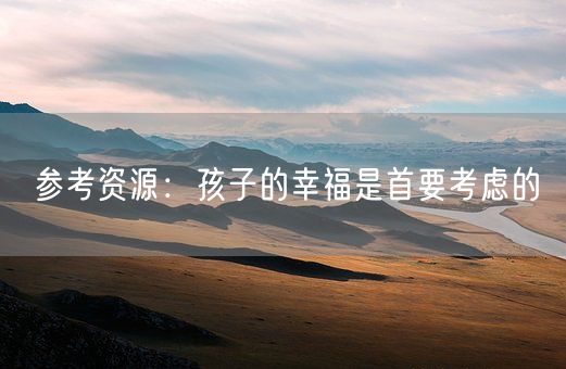 参考资源:孩子的幸福是首要考虑的(图1) 参考资源:孩子的幸福是首要考虑的(图1)