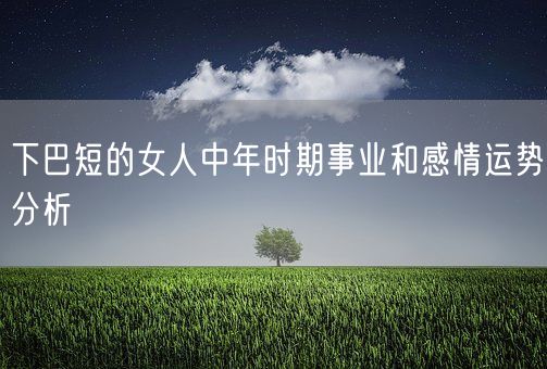 下巴短的女人中年时期事业和感情运势分析(图1) 下巴短的女人中年时期事业和感情运势分析(图1)
