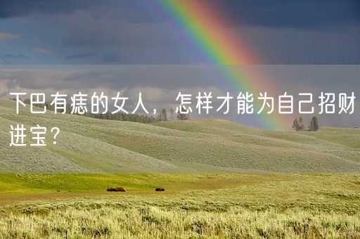 下巴有痣的女人,怎样才能为自己招财进宝?(图1) 下巴有痣的女人,怎样才能为自己招财进宝?(图1)