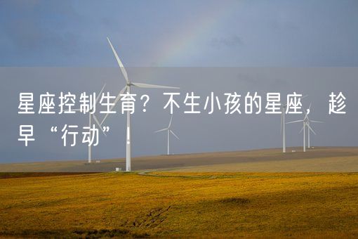 星座控制生育？不生小孩的星座，趁早“行动”！(图1)