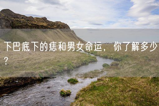 下巴底下的痣和男女命运,你了解多少?(图1) 下巴底下的痣和男女命运,你了解多少?(图1)